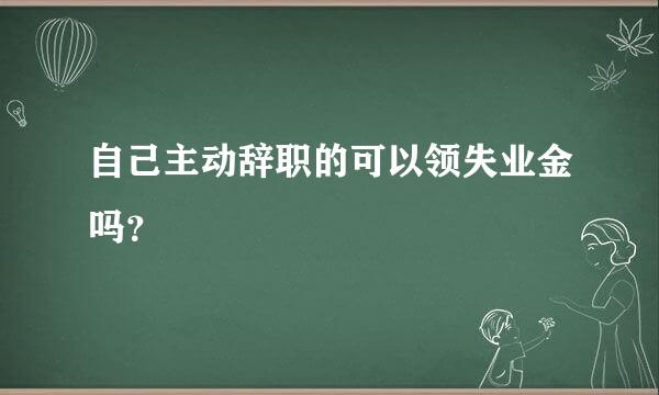 自己主动辞职的可以领失业金吗？