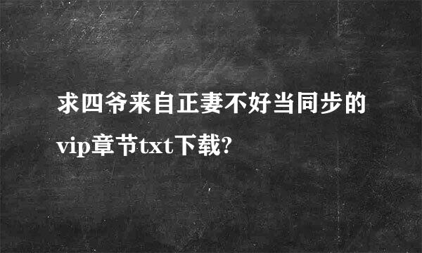 求四爷来自正妻不好当同步的vip章节txt下载?