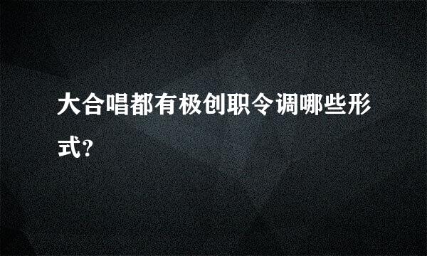 大合唱都有极创职令调哪些形式？