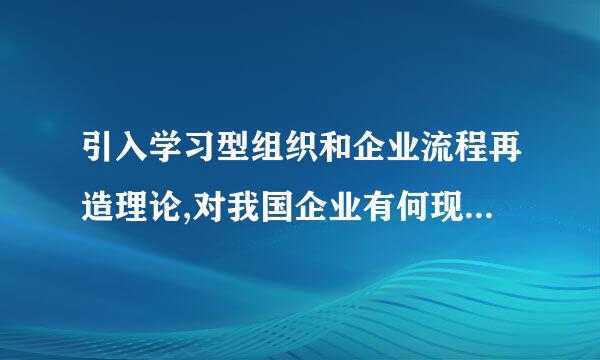 引入学习型组织和企业流程再造理论,对我国企业有何现实意义?