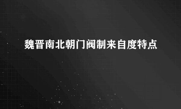 魏晋南北朝门阀制来自度特点