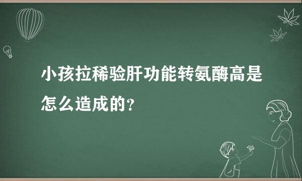 小孩拉稀验肝功能转氨酶高是怎么造成的？