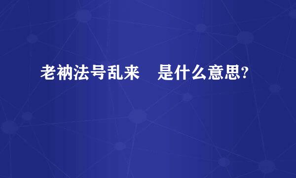 老衲法号乱来 是什么意思?