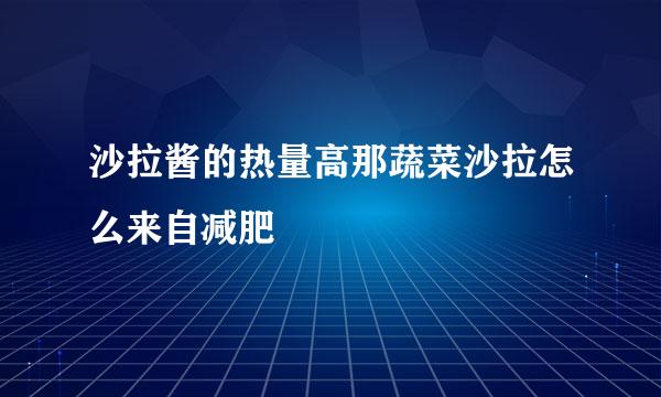 沙拉酱的热量高那蔬菜沙拉怎么来自减肥