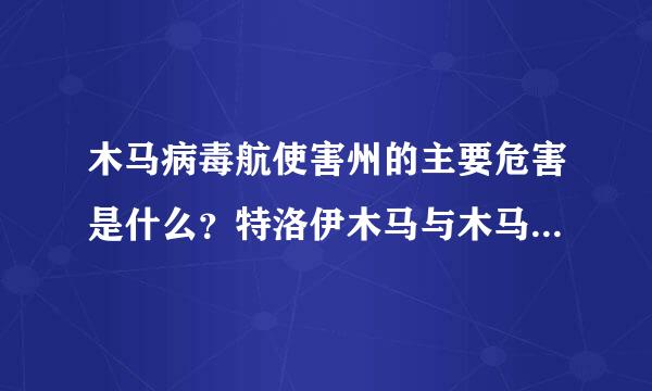 木马病毒航使害州的主要危害是什么？特洛伊木马与木马病毒又有什么区别呢？？