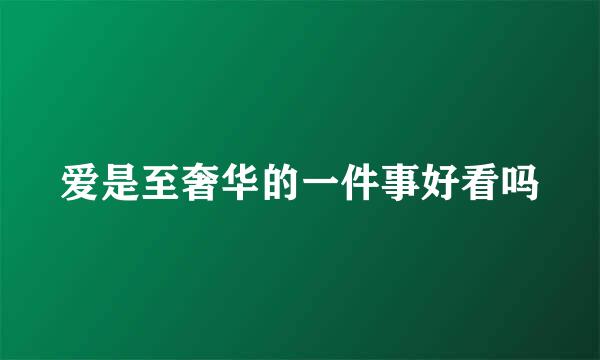 爱是至奢华的一件事好看吗