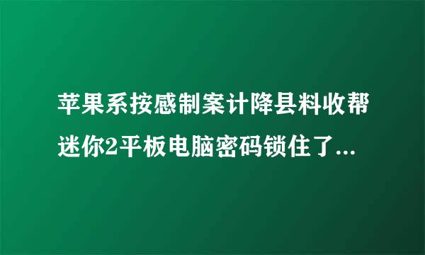 苹果系按感制案计降县料收帮迷你2平板电脑密码锁住了怎么办？