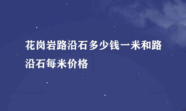 花岗岩路沿石多少钱一米和路沿石每米价格