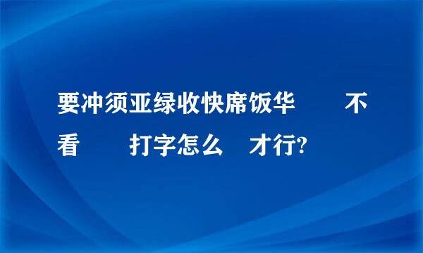 要冲须亚绿收快席饭华練習不看鍵盤打字怎么樣才行?