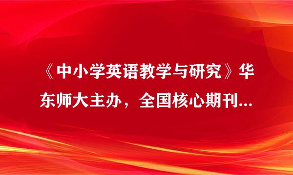 《中小学英语教学与研究》华东师大主办，全国核心期刊投稿地址