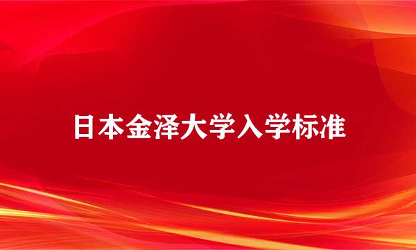 日本金泽大学入学标准