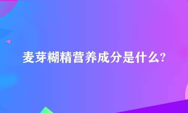 麦芽糊精营养成分是什么?