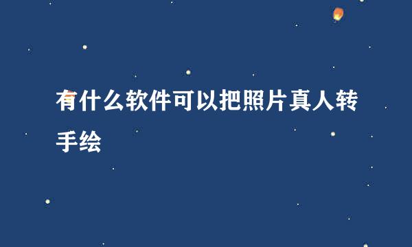 有什么软件可以把照片真人转手绘