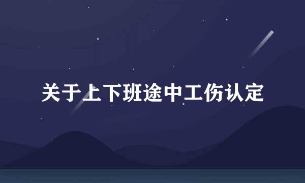 关于上下班途中工伤认定