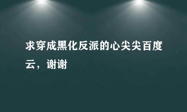 求穿成黑化反派的心尖尖百度云，谢谢