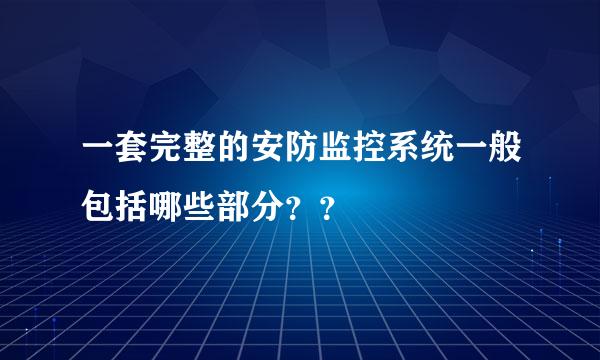 一套完整的安防监控系统一般包括哪些部分？？