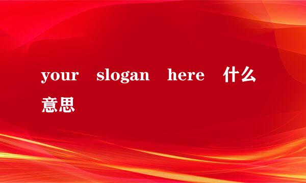 your slogan here 什么意思