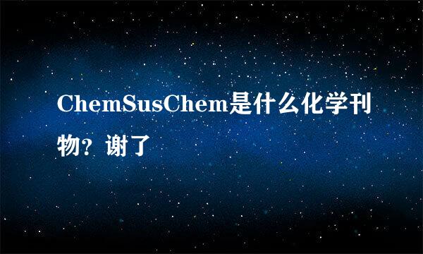 ChemSusChem是什么化学刊物？谢了