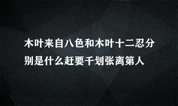 木叶来自八色和木叶十二忍分别是什么赶要千划张离第人