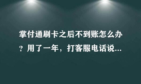 掌付通刷卡之后不到账怎么办？用了一年，打客服电话说是要联系当时办理pos机的人，可我没有联系方殖占结格增周赵八值式，