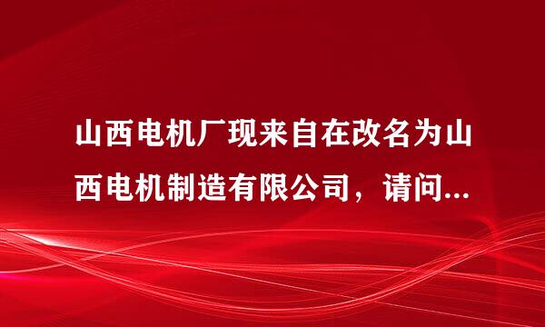 山西电机厂现来自在改名为山西电机制造有限公司，请问这个厂子是民360问答营企业还是国企呢？要是本科临排下房红女生进去待遇？