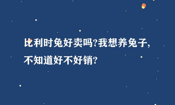 比利时兔好卖吗?我想养兔子,不知道好不好销?