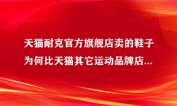 天猫耐克官方旗舰店卖的鞋子为何比天猫其它运动品牌店的耐克鞋子要贵