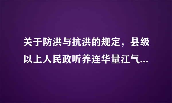 关于防洪与抗洪的规定，县级以上人民政听养连华量江气案府应当根据流域规划和（ ）的原则，制定防洪方案，确定防洪标准和措施。