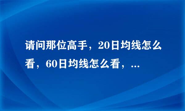 请问那位高手，20日均线怎么看，60日均线怎么看，在那看，怎么算，