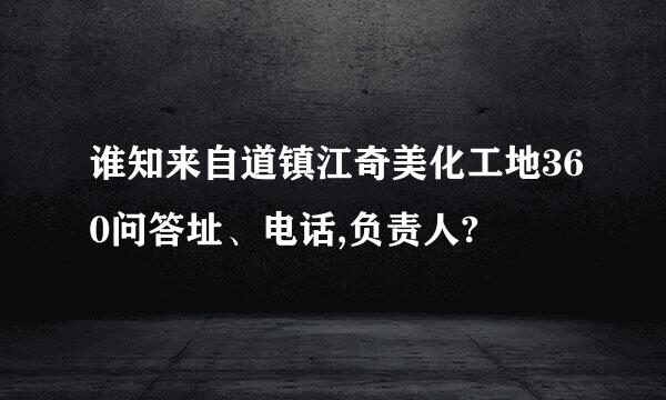 谁知来自道镇江奇美化工地360问答址、电话,负责人?