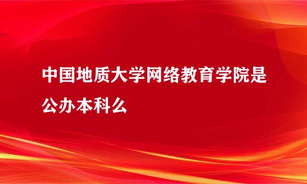 中国地质大学网络教育学院是公办本科么