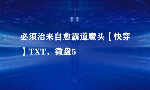 必须治来自愈霸道魔头【快穿】TXT，微盘5