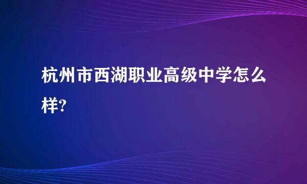 杭州市西湖职业高级中学怎么样?