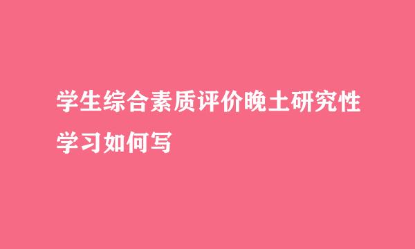 学生综合素质评价晚土研究性学习如何写