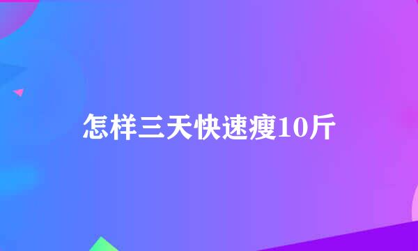 怎样三天快速瘦10斤