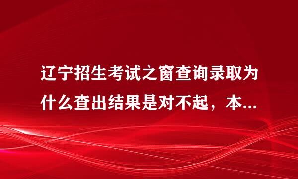 辽宁招生考试之窗查询录取为什么查出结果是对不起，本系统未查询到您的录取结果是不是没被学校录取?本科