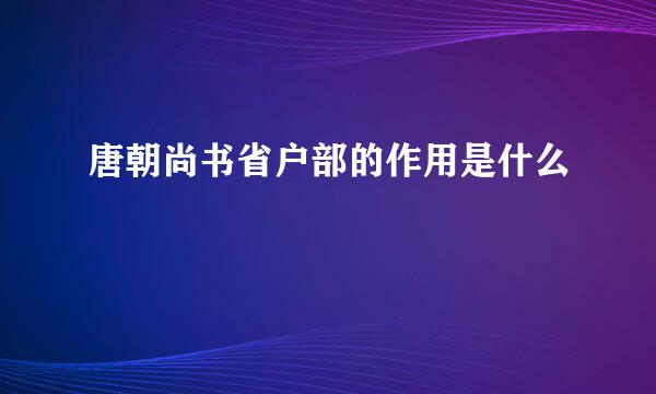 唐朝尚书省户部的作用是什么