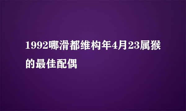 1992哪滑都维构年4月23属猴的最佳配偶