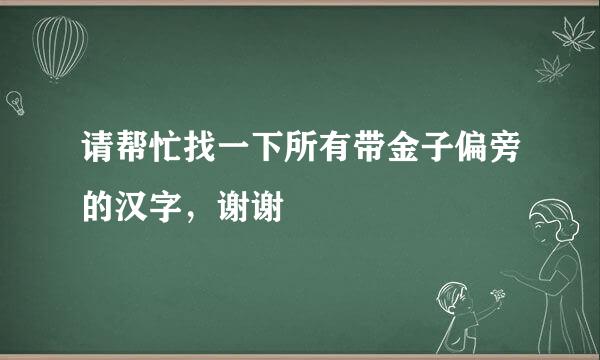 请帮忙找一下所有带金子偏旁的汉字，谢谢