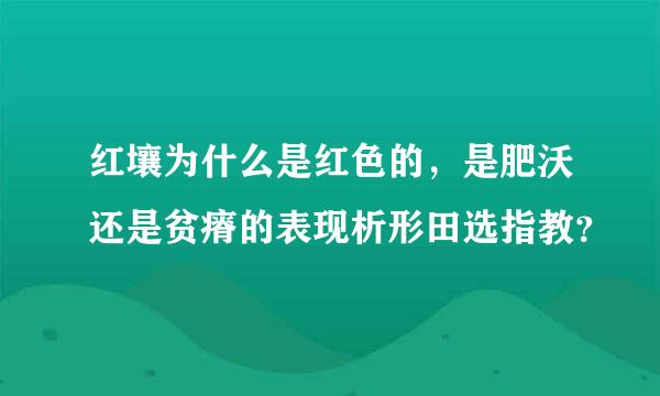 红壤为什么是红色的，是肥沃还是贫瘠的表现析形田选指教？