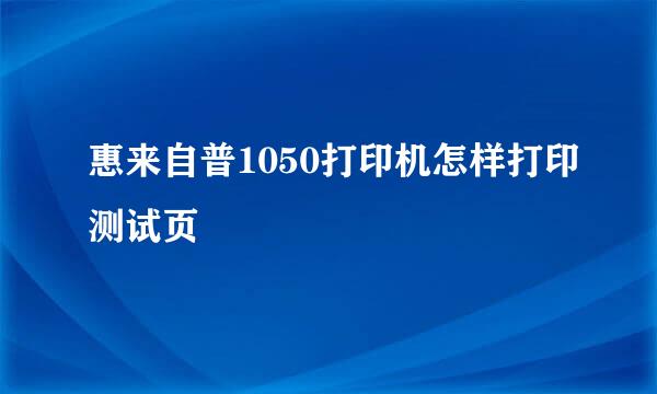 惠来自普1050打印机怎样打印测试页