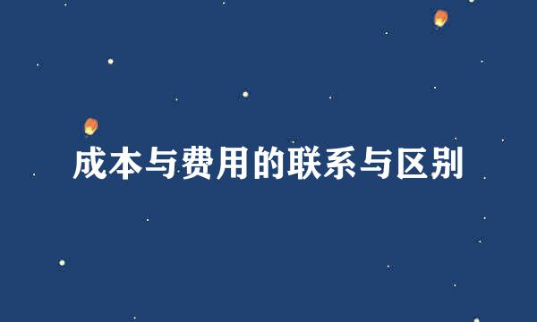 成本与费用的联系与区别