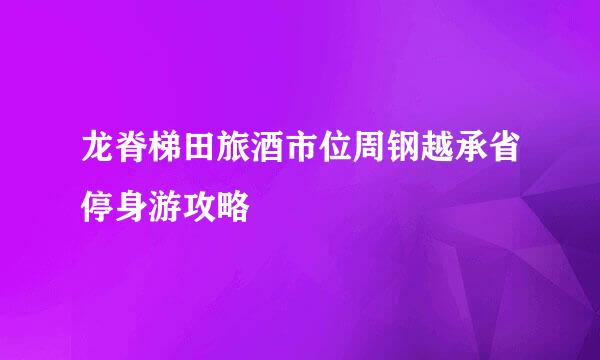 龙脊梯田旅酒市位周钢越承省停身游攻略