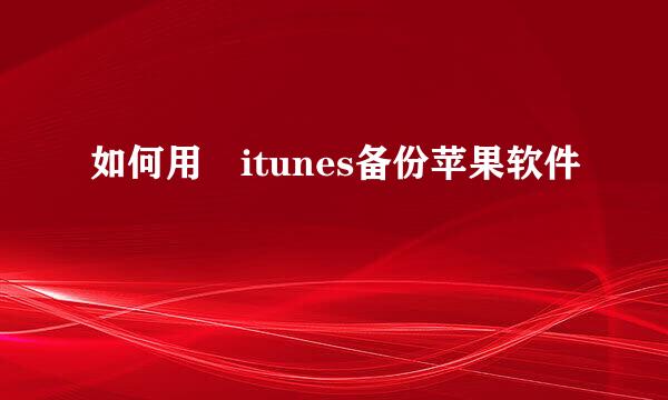 如何用 itunes备份苹果软件