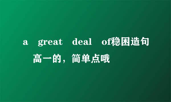 a great deal of稳困造句 高一的，简单点哦