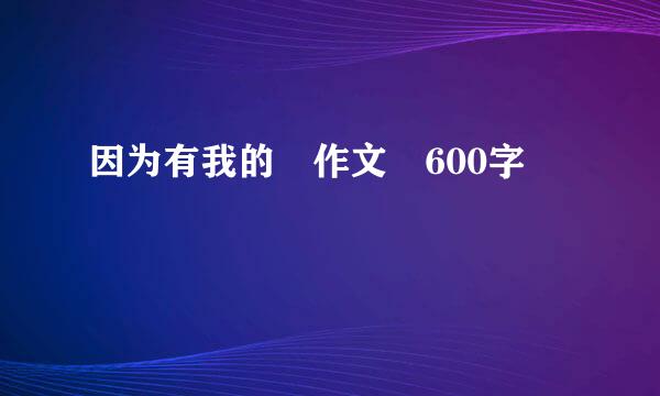 因为有我的 作文 600字