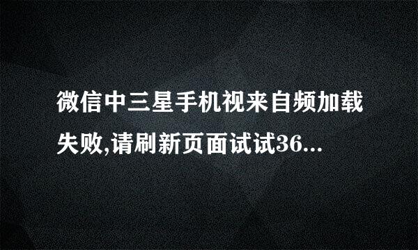 微信中三星手机视来自频加载失败,请刷新页面试试360问答错误码0_4