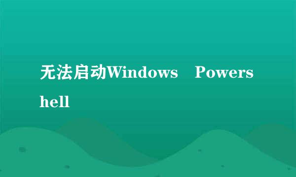 无法启动Windows Powershell