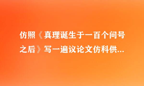 仿照《真理诞生于一百个问号之后》写一遍议论文仿科供易评迅交还若照《真理诞生于一百个问号之后》写一...