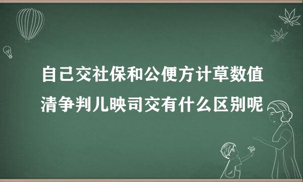 自己交社保和公便方计草数值清争判儿映司交有什么区别呢